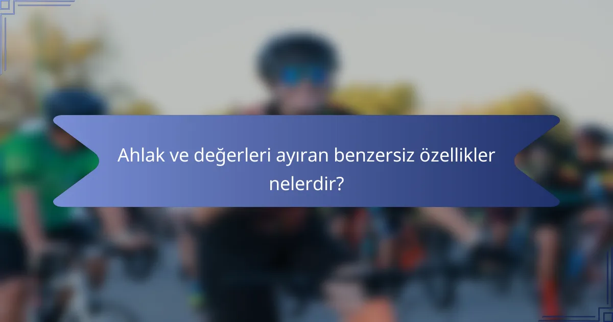 Ahlak ve değerleri ayıran benzersiz özellikler nelerdir?