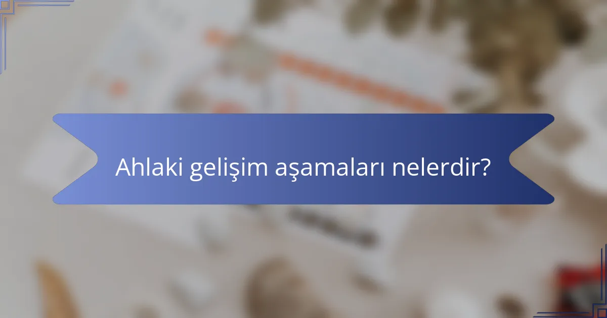 Ahlaki gelişim aşamaları nelerdir?