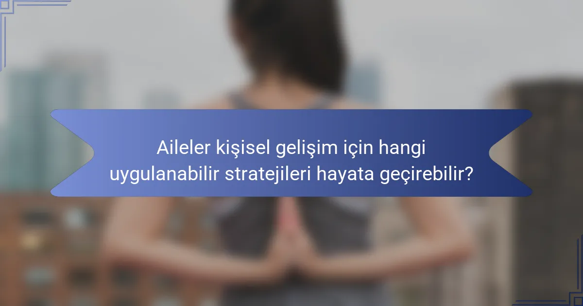 Aileler kişisel gelişim için hangi uygulanabilir stratejileri hayata geçirebilir?