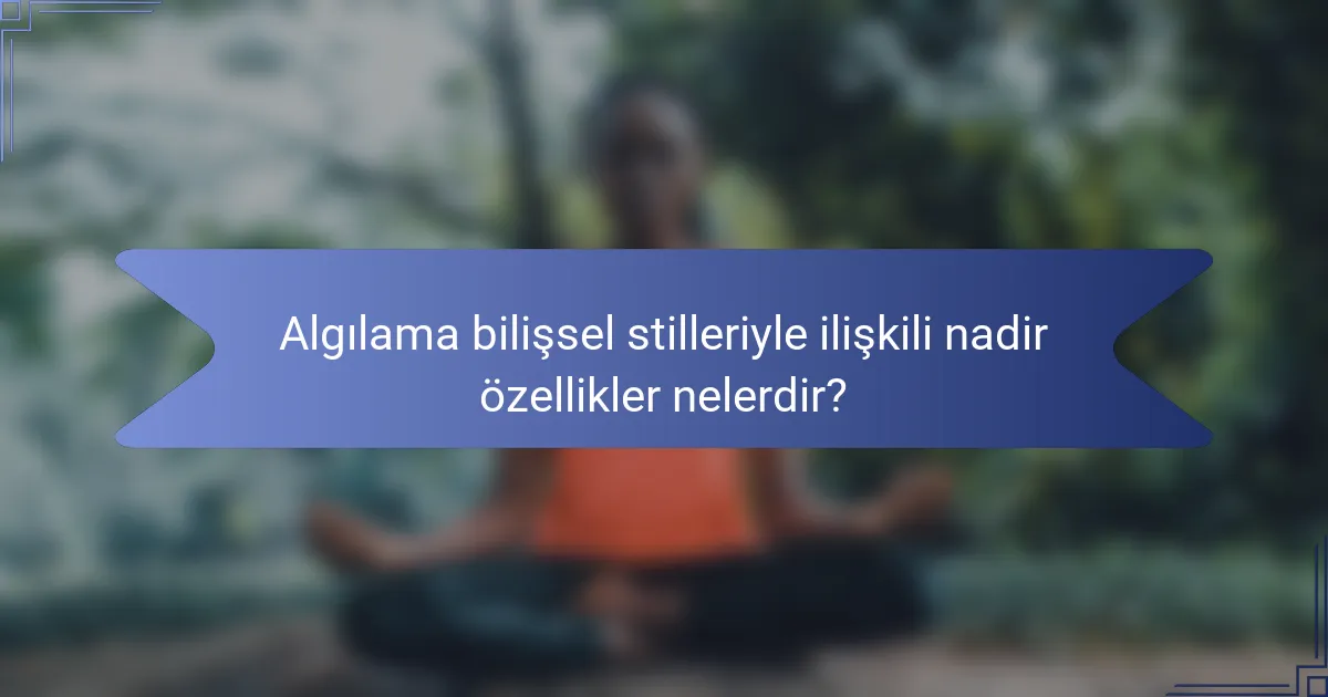 Algılama bilişsel stilleriyle ilişkili nadir özellikler nelerdir?
