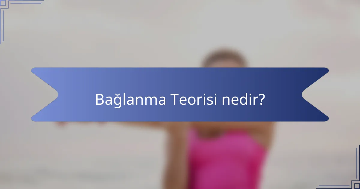 Bağlanma Teorisi nedir?