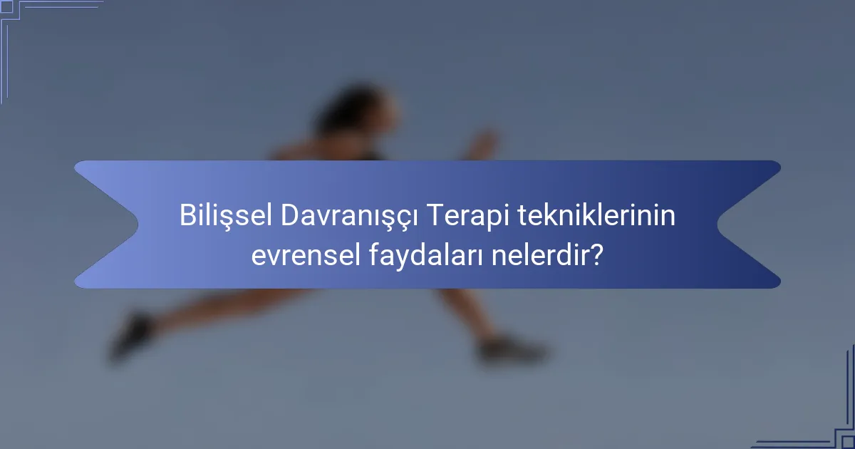Bilişsel Davranışçı Terapi tekniklerinin evrensel faydaları nelerdir?