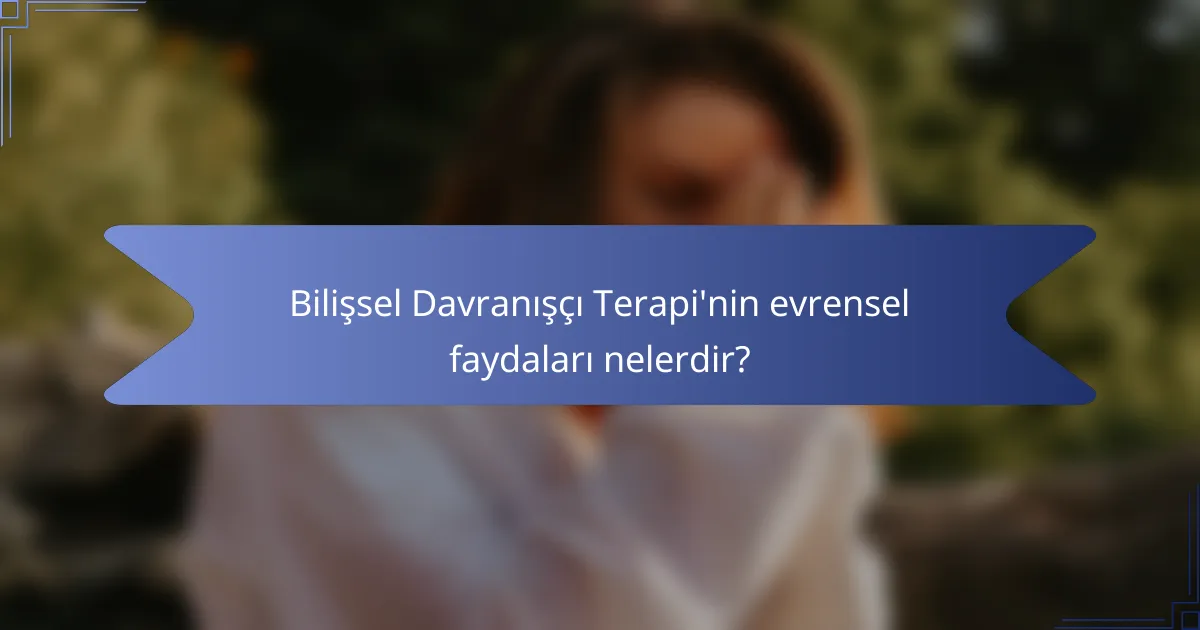 Bilişsel Davranışçı Terapi'nin evrensel faydaları nelerdir?