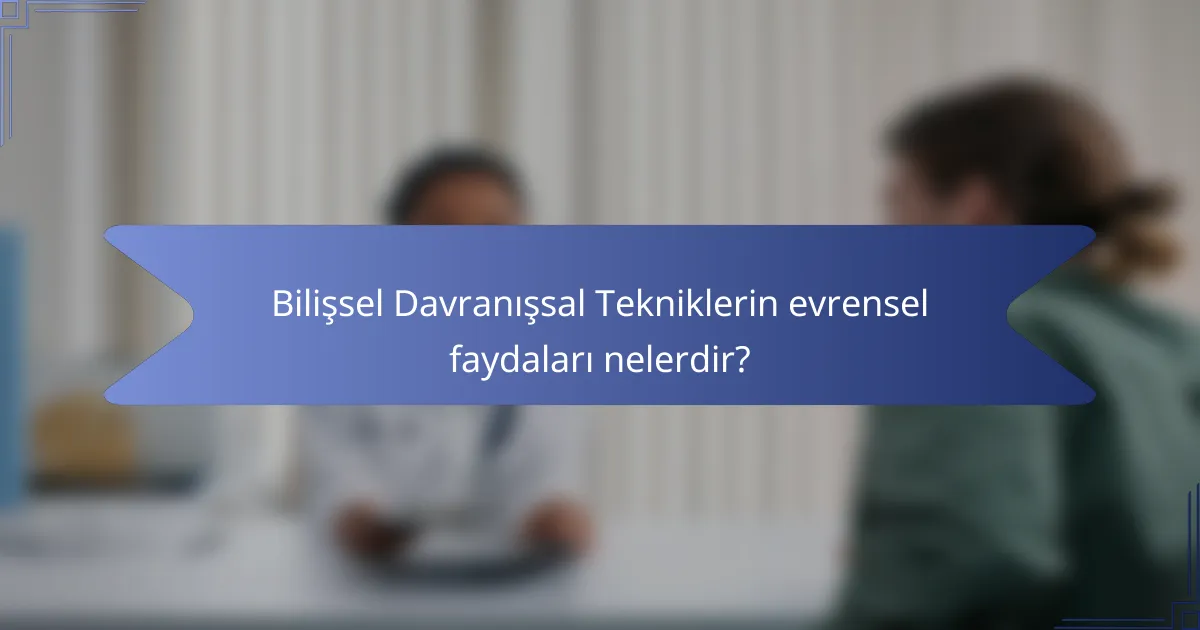 Bilişsel Davranışsal Tekniklerin evrensel faydaları nelerdir?