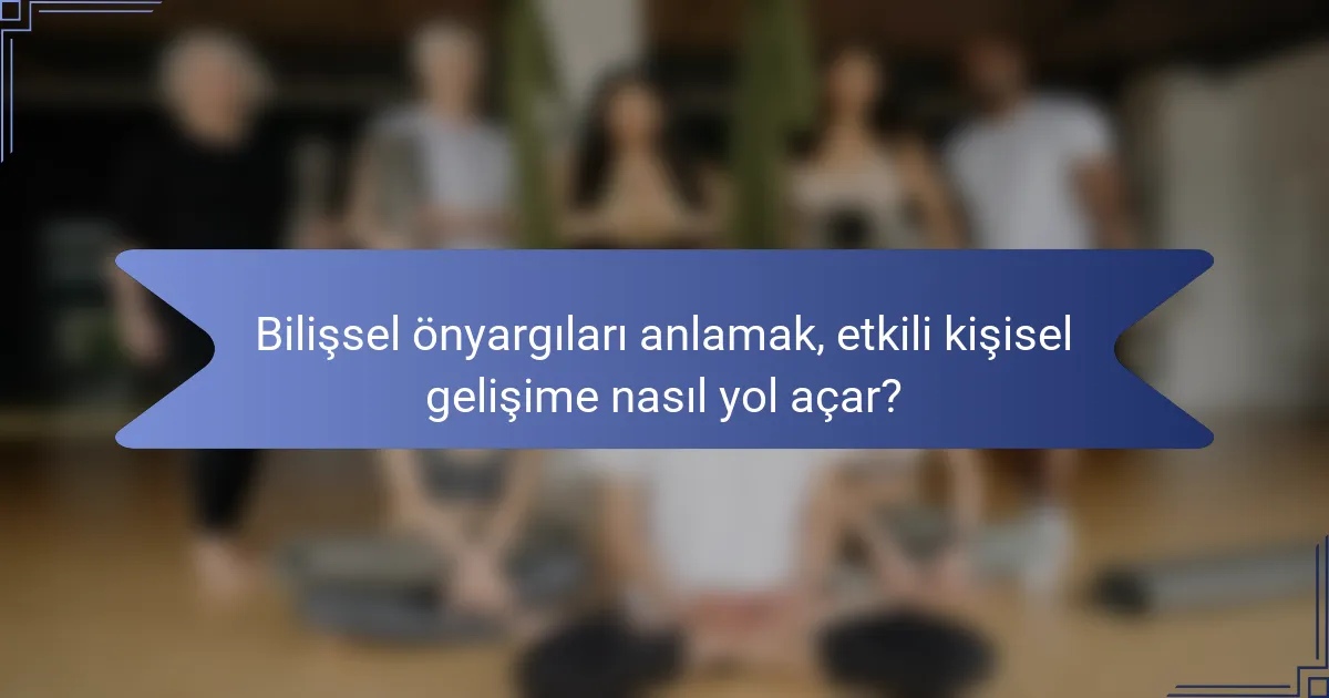 Bilişsel önyargıları anlamak, etkili kişisel gelişime nasıl yol açar?