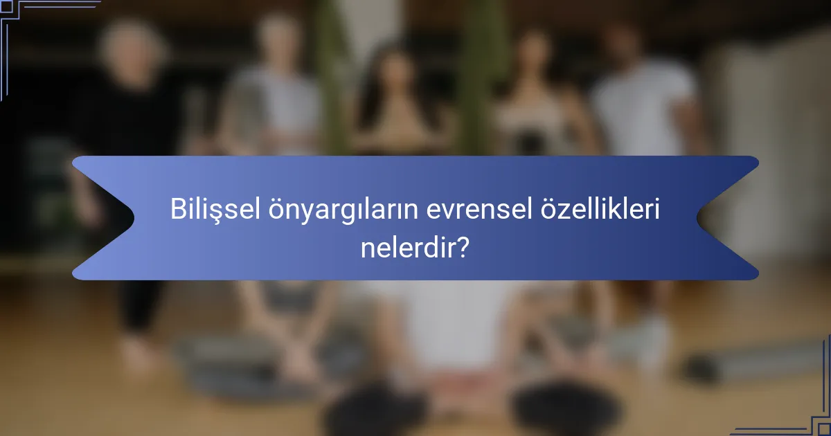 Bilişsel önyargıların evrensel özellikleri nelerdir?