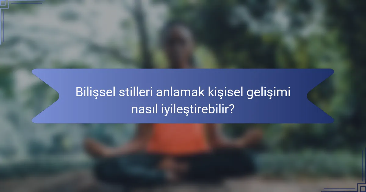 Bilişsel stilleri anlamak kişisel gelişimi nasıl iyileştirebilir?