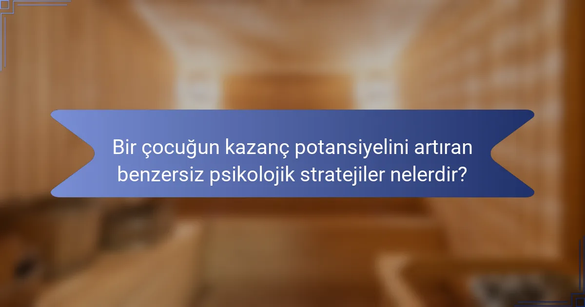 Bir çocuğun kazanç potansiyelini artıran benzersiz psikolojik stratejiler nelerdir?