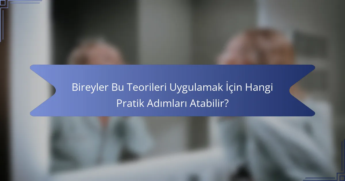 Bireyler Bu Teorileri Uygulamak İçin Hangi Pratik Adımları Atabilir?