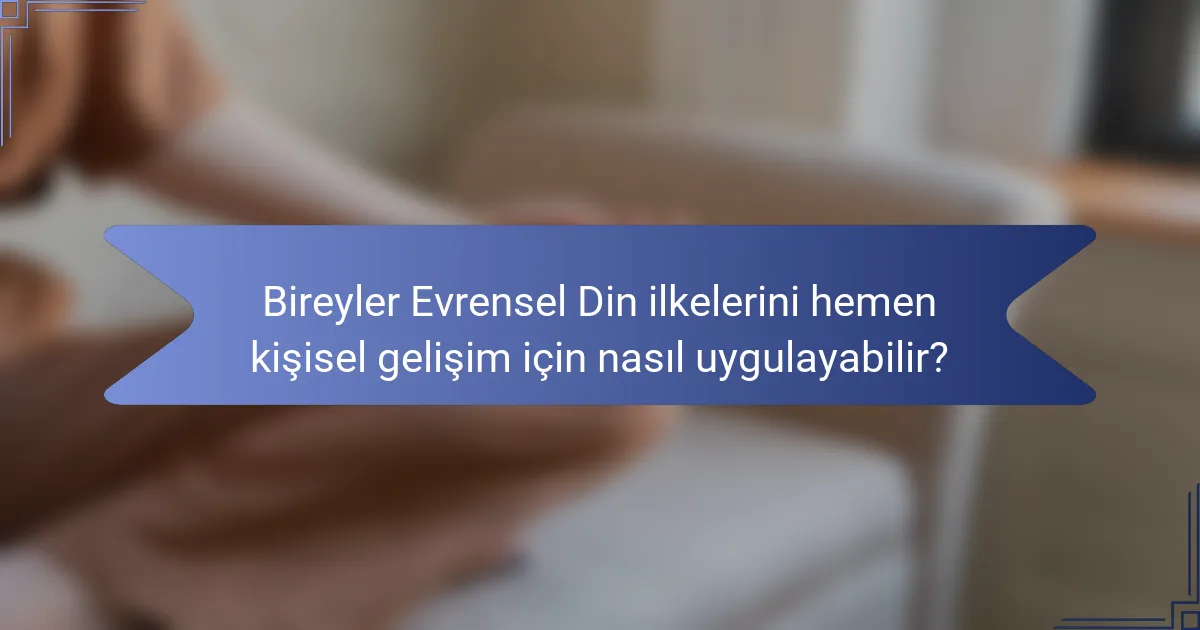 Bireyler Evrensel Din ilkelerini hemen kişisel gelişim için nasıl uygulayabilir?