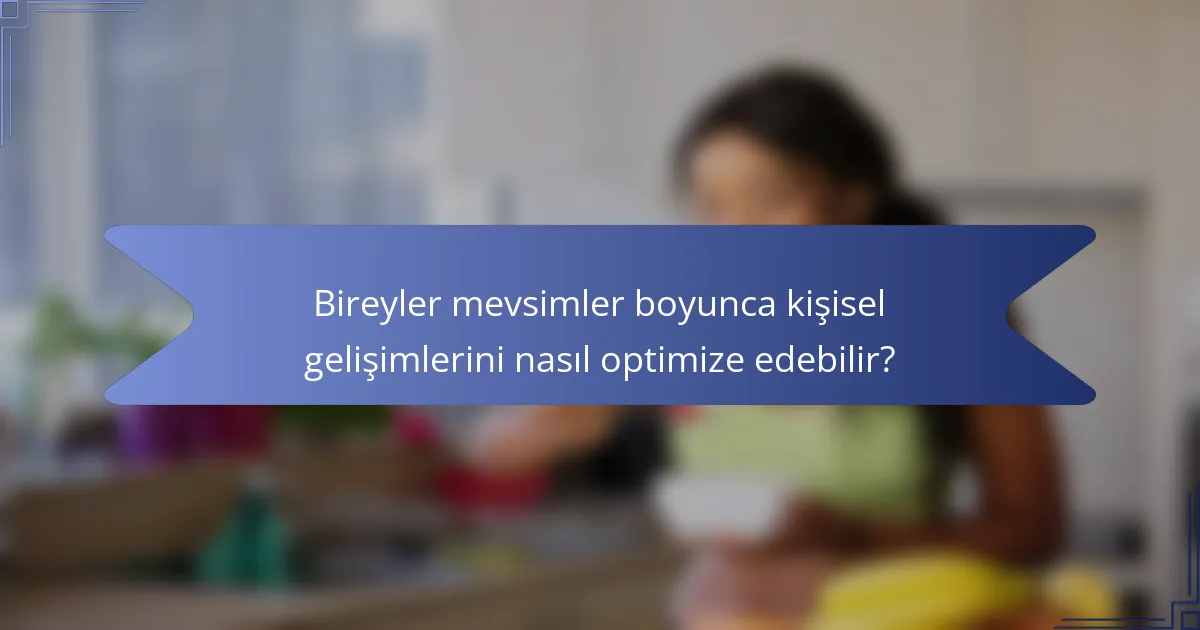 Bireyler mevsimler boyunca kişisel gelişimlerini nasıl optimize edebilir?