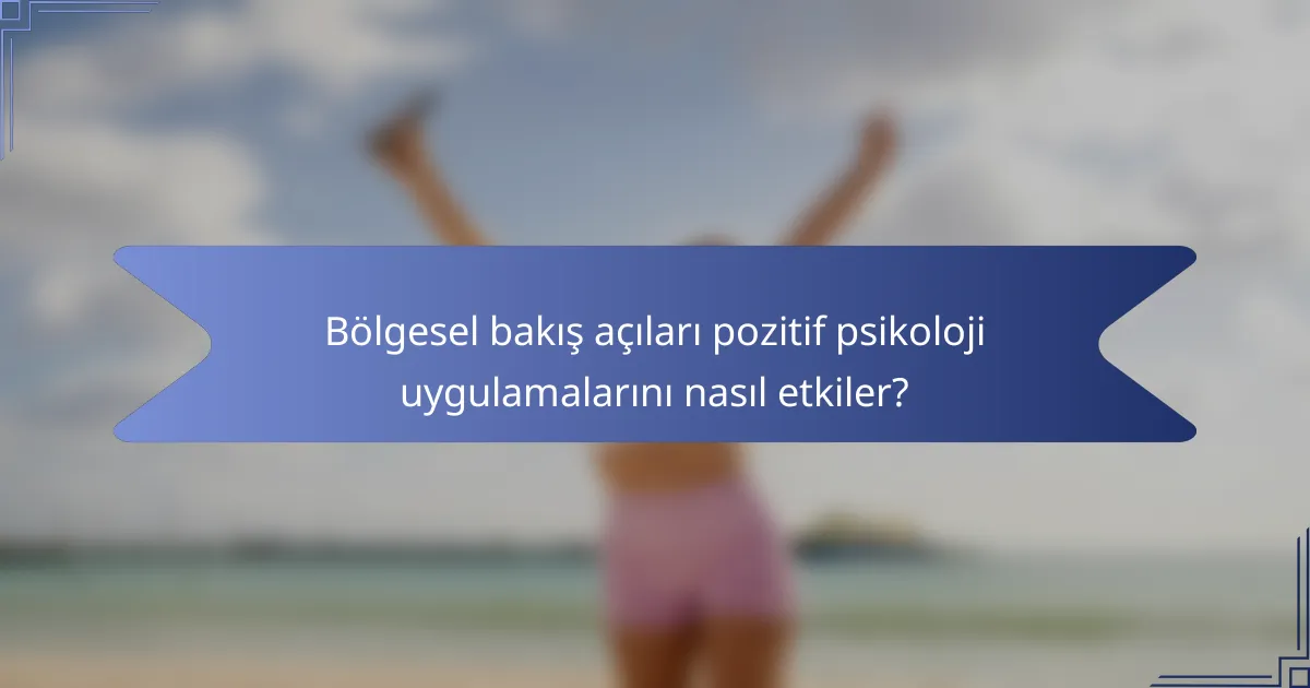 Bölgesel bakış açıları pozitif psikoloji uygulamalarını nasıl etkiler?