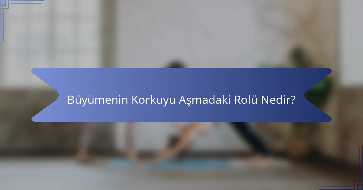 Büyümenin Korkuyu Aşmadaki Rolü Nedir?