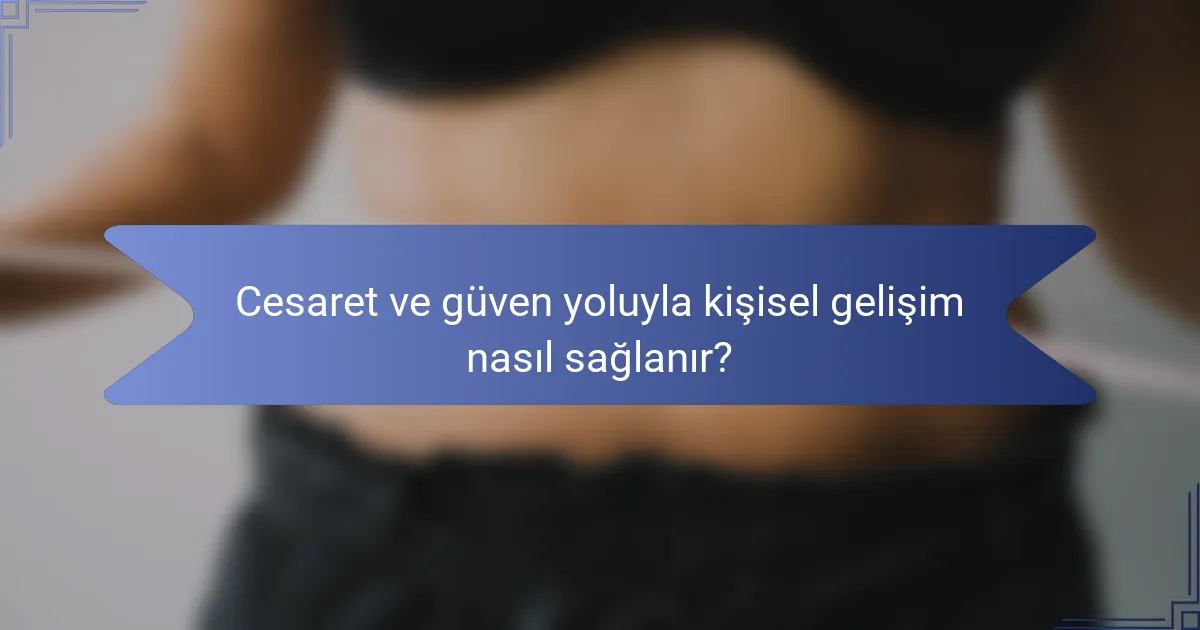 Cesaret ve güven yoluyla kişisel gelişim nasıl sağlanır?