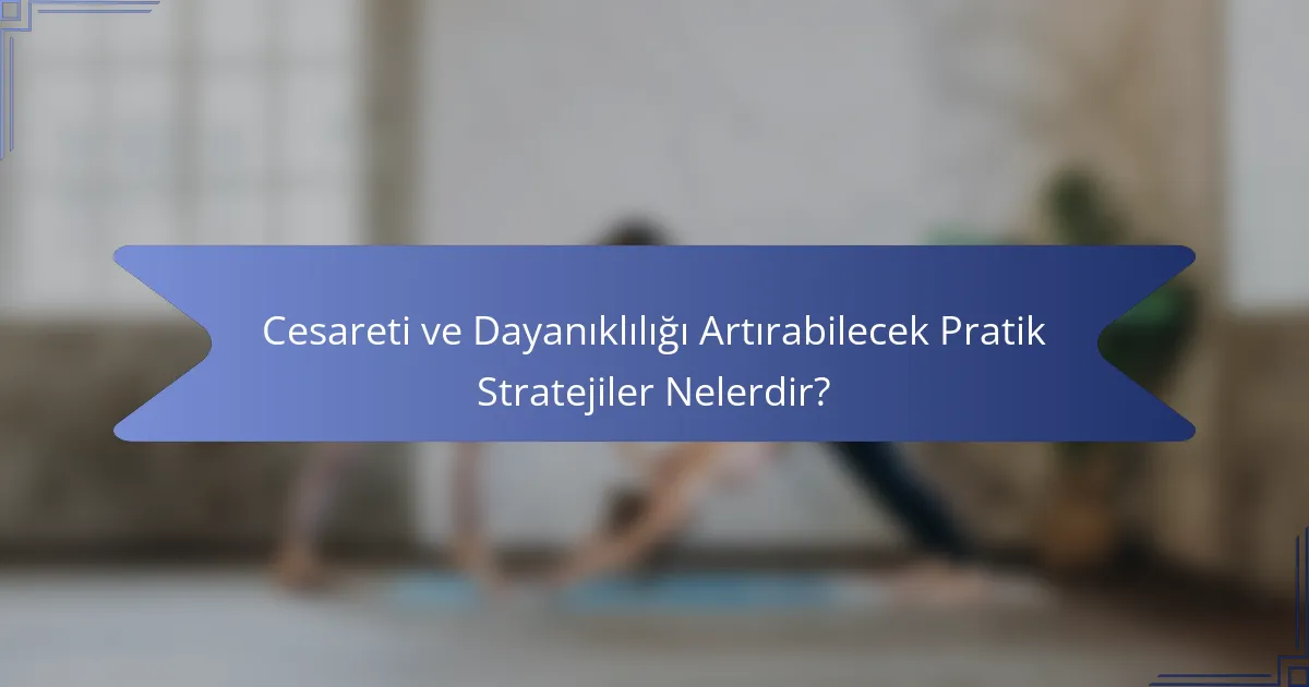 Cesareti ve Dayanıklılığı Artırabilecek Pratik Stratejiler Nelerdir?