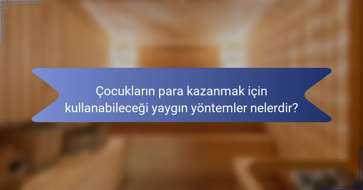 Çocukların para kazanmak için kullanabileceği yaygın yöntemler nelerdir?