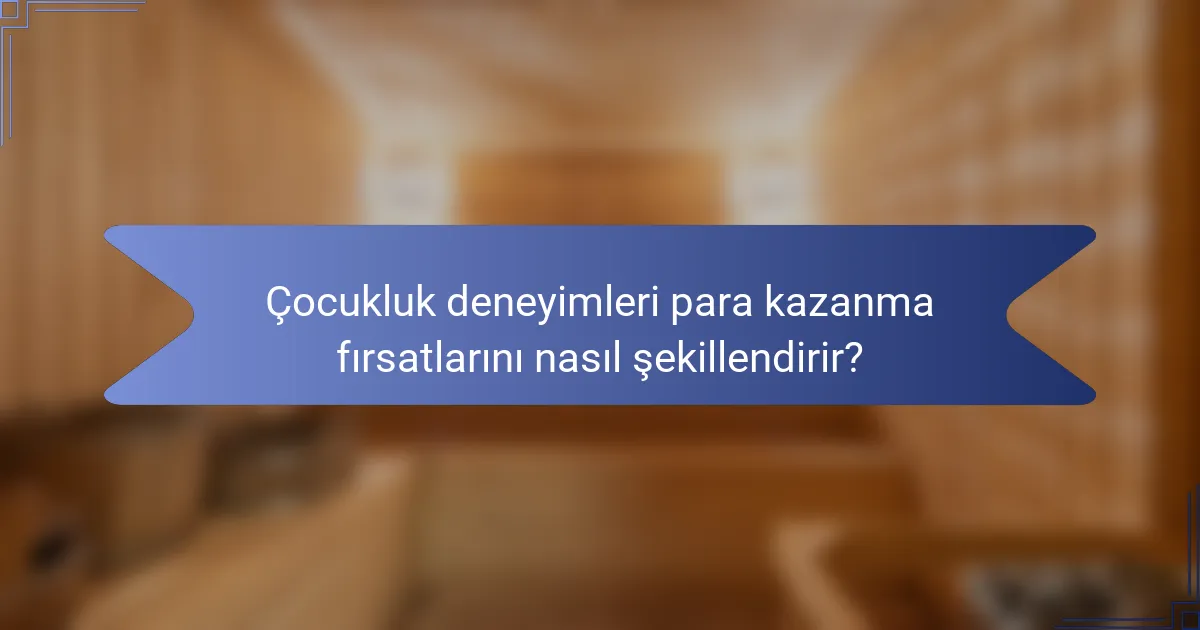Çocukluk deneyimleri para kazanma fırsatlarını nasıl şekillendirir?