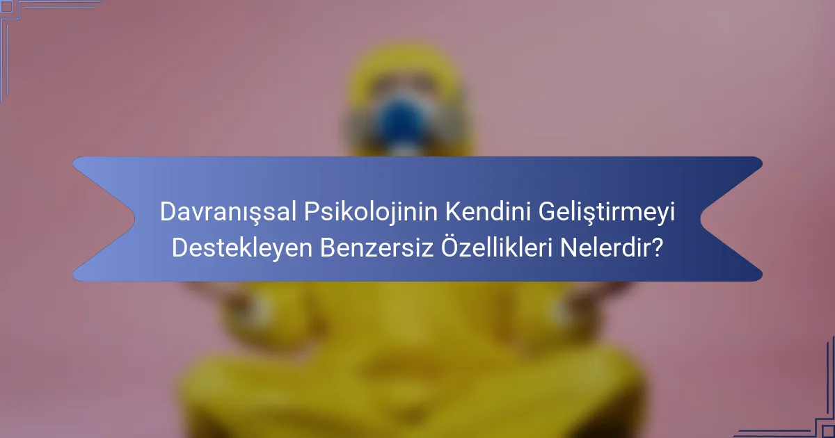 Davranışsal Psikolojinin Kendini Geliştirmeyi Destekleyen Benzersiz Özellikleri Nelerdir?