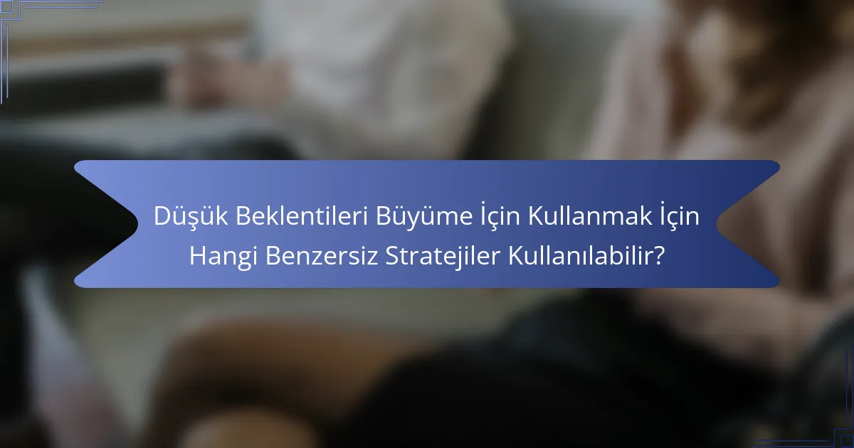 Düşük Beklentileri Büyüme İçin Kullanmak İçin Hangi Benzersiz Stratejiler Kullanılabilir?