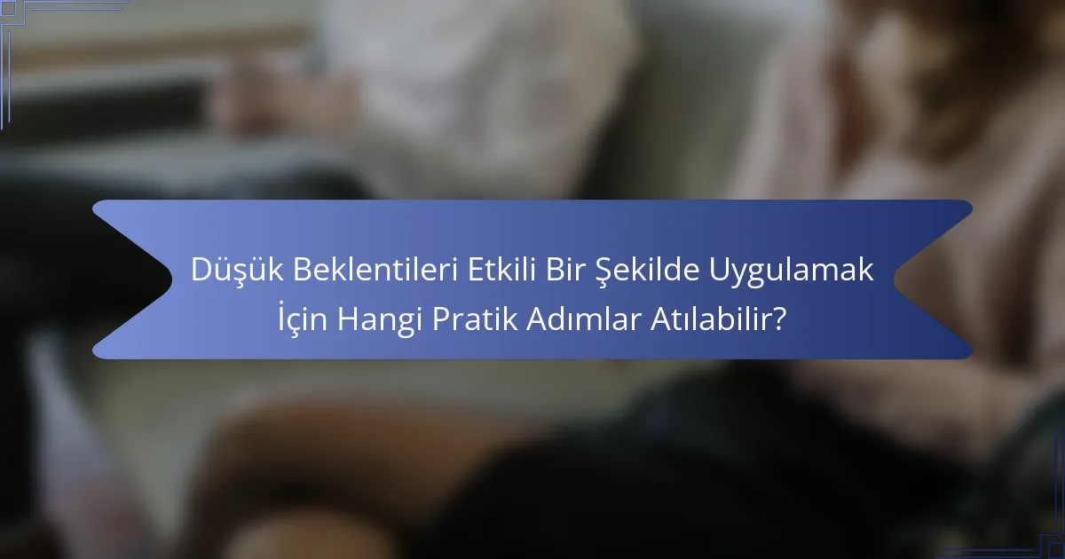 Düşük Beklentileri Etkili Bir Şekilde Uygulamak İçin Hangi Pratik Adımlar Atılabilir?