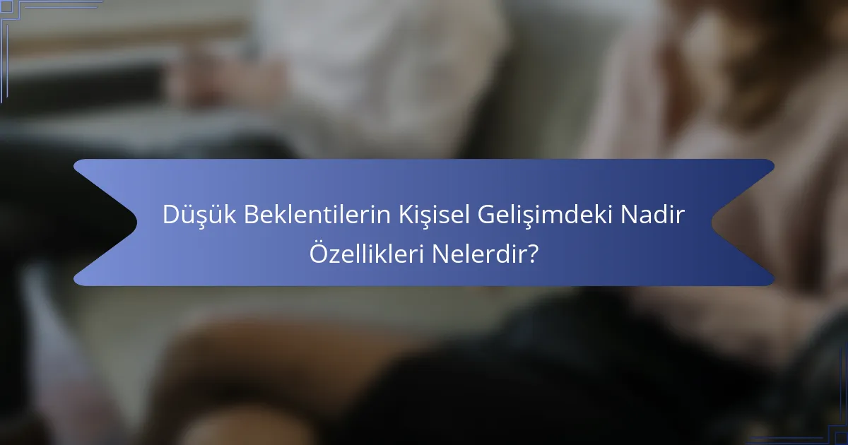 Düşük Beklentilerin Kişisel Gelişimdeki Nadir Özellikleri Nelerdir?
