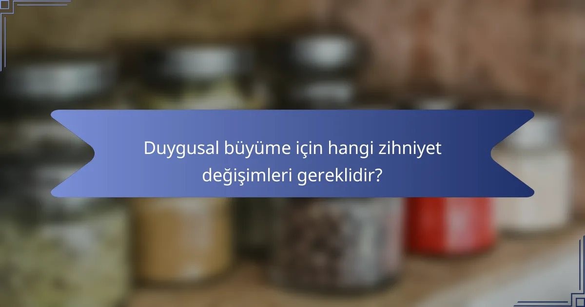 Duygusal büyüme için hangi zihniyet değişimleri gereklidir?