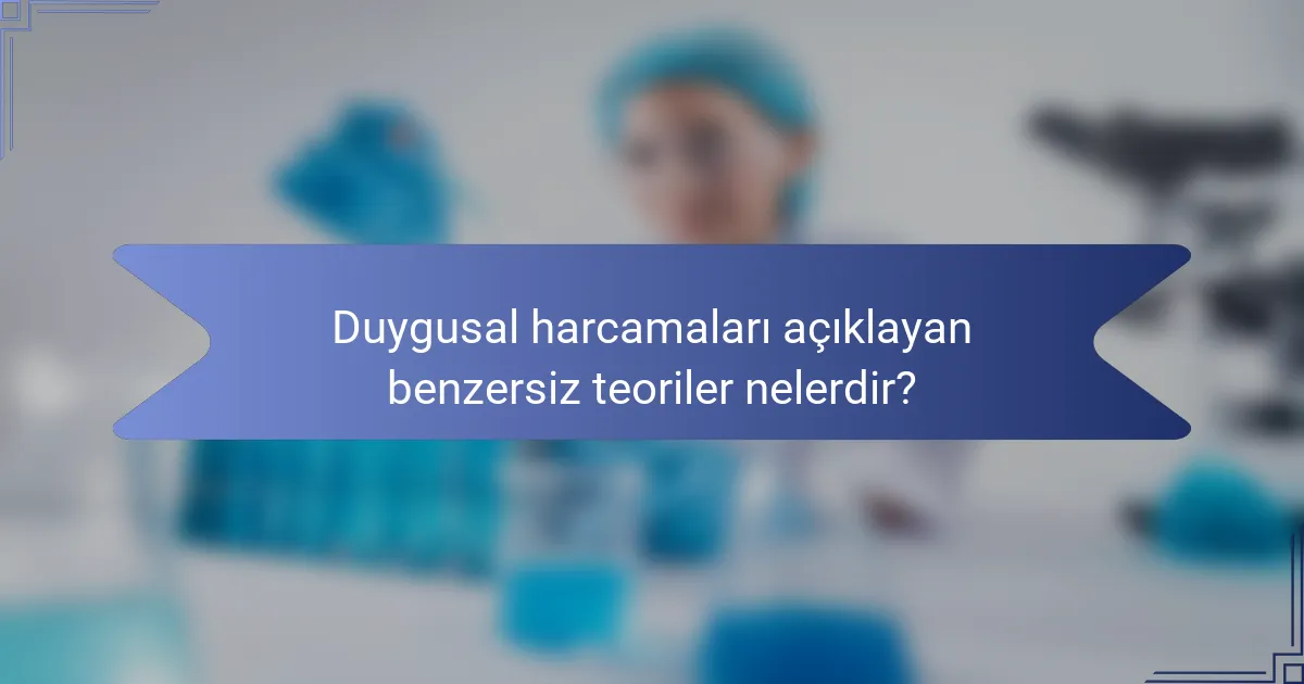Duygusal harcamaları açıklayan benzersiz teoriler nelerdir?