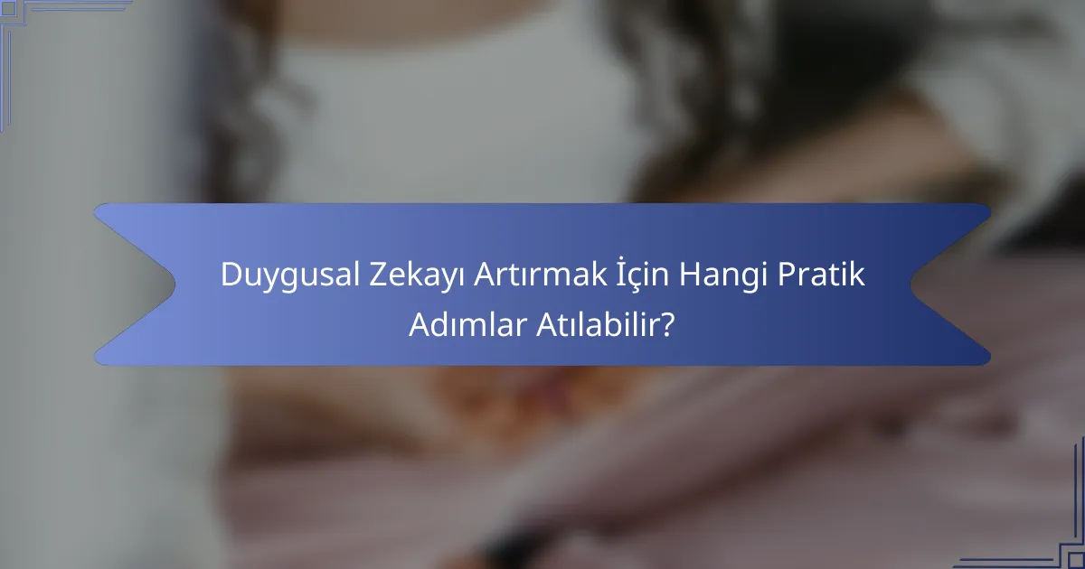 Duygusal Zekayı Artırmak İçin Hangi Pratik Adımlar Atılabilir?