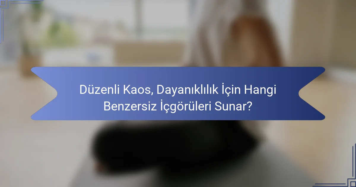 Düzenli Kaos, Dayanıklılık İçin Hangi Benzersiz İçgörüleri Sunar?