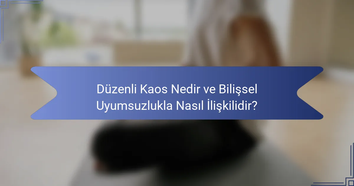 Düzenli Kaos Nedir ve Bilişsel Uyumsuzlukla Nasıl İlişkilidir?