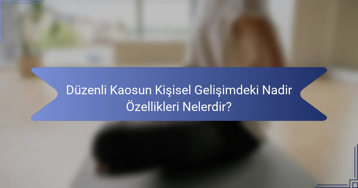 Düzenli Kaosun Kişisel Gelişimdeki Nadir Özellikleri Nelerdir?