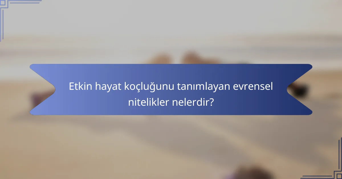 Etkin hayat koçluğunu tanımlayan evrensel nitelikler nelerdir?