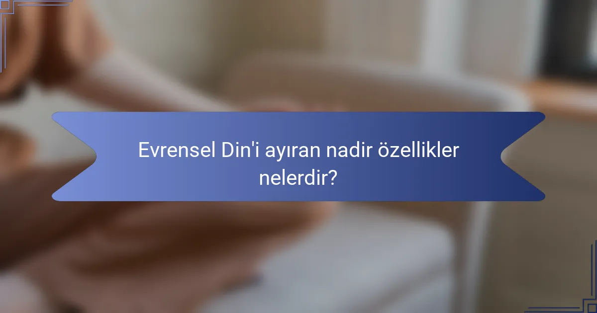 Evrensel Din'i ayıran nadir özellikler nelerdir?