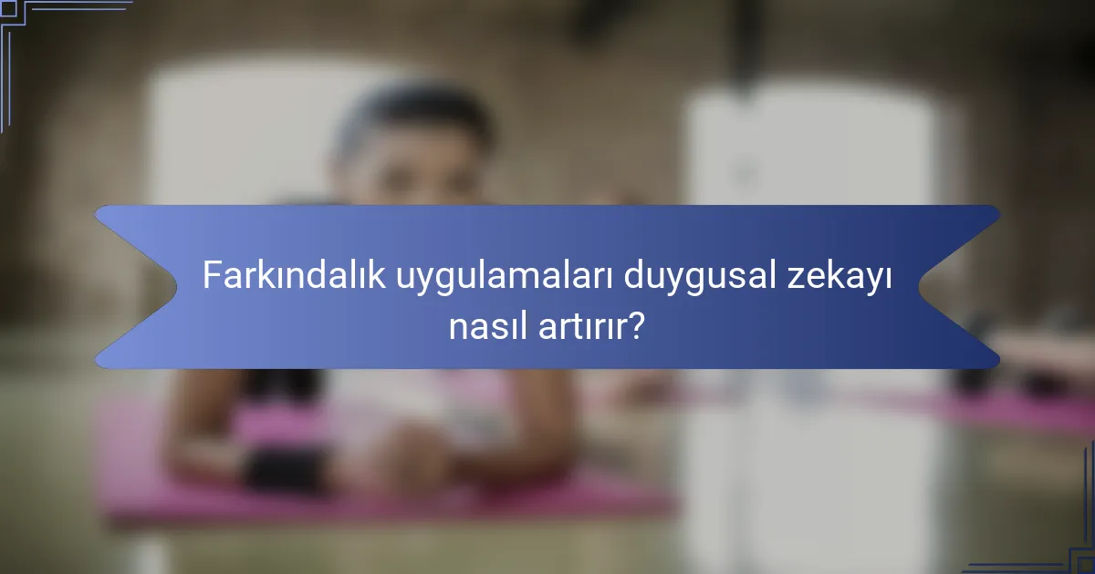 Farkındalık uygulamaları duygusal zekayı nasıl artırır?