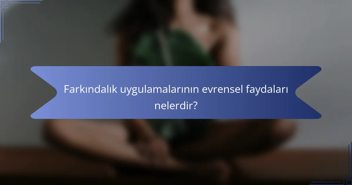 Farkındalık uygulamalarının evrensel faydaları nelerdir?