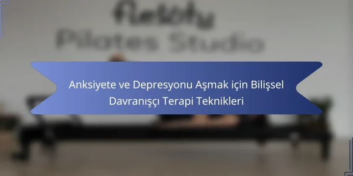 Anksiyete ve Depresyonu Aşmak için Bilişsel Davranışçı Terapi Teknikleri