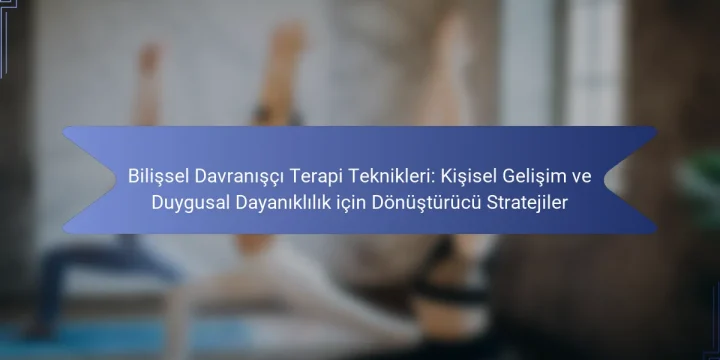 Bilişsel Davranışçı Terapi Teknikleri: Kişisel Gelişim ve Duygusal Dayanıklılık için Dönüştürücü Stratejiler