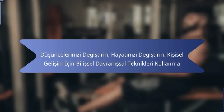 Düşüncelerinizi Değiştirin, Hayatınızı Değiştirin: Kişisel Gelişim İçin Bilişsel Davranışsal Teknikleri Kullanma