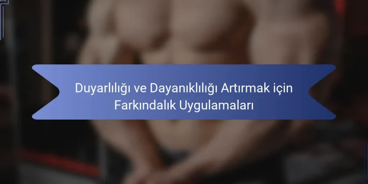 Duyarlılığı ve Dayanıklılığı Artırmak için Farkındalık Uygulamaları