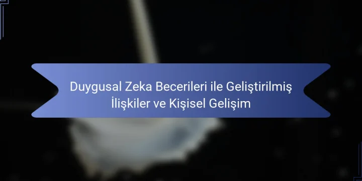 Duygusal Zeka Becerileri ile Geliştirilmiş İlişkiler ve Kişisel Gelişim