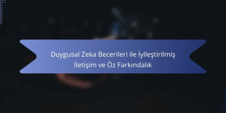 Duygusal Zeka Becerileri ile İyileştirilmiş İletişim ve Öz Farkındalık