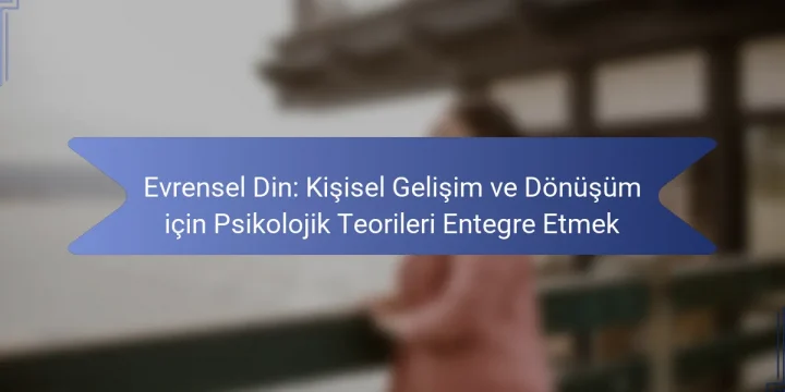 Evrensel Din: Kişisel Gelişim ve Dönüşüm için Psikolojik Teorileri Entegre Etmek