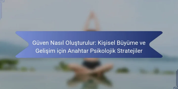 Güven Nasıl Oluşturulur: Kişisel Büyüme ve Gelişim için Anahtar Psikolojik Stratejiler