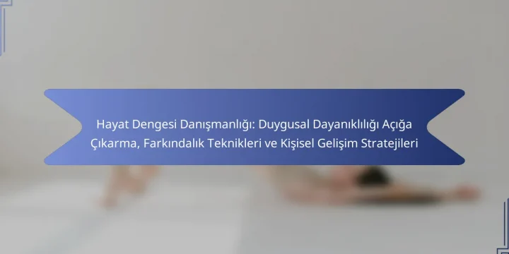 Hayat Dengesi Danışmanlığı: Duygusal Dayanıklılığı Açığa Çıkarma, Farkındalık Teknikleri ve Kişisel Gelişim Stratejileri