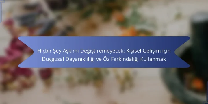 Hiçbir Şey Aşkımı Değiştiremeyecek: Kişisel Gelişim için Duygusal Dayanıklılığı ve Öz Farkındalığı Kullanmak