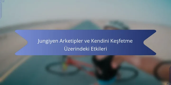 Jungiyen Arketipler ve Kendini Keşfetme Üzerindeki Etkileri