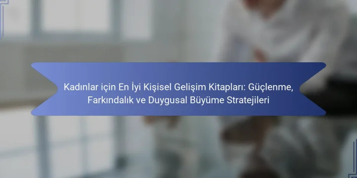 Kadınlar için En İyi Kişisel Gelişim Kitapları: Güçlenme, Farkındalık ve Duygusal Büyüme Stratejileri