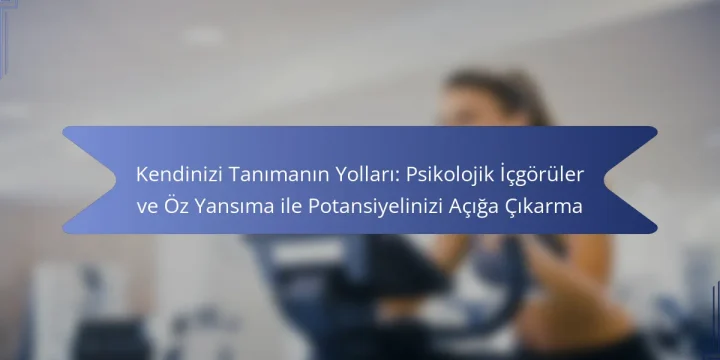 Kendinizi Tanımanın Yolları: Psikolojik İçgörüler ve Öz Yansıma ile Potansiyelinizi Açığa Çıkarma