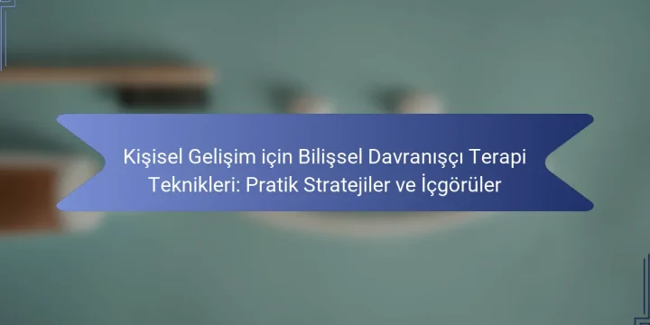 Kişisel Gelişim için Bilişsel Davranışçı Terapi Teknikleri: Pratik Stratejiler ve İçgörüler