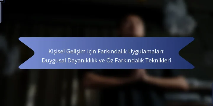 Kişisel Gelişim için Farkındalık Uygulamaları: Duygusal Dayanıklılık ve Öz Farkındalık Teknikleri